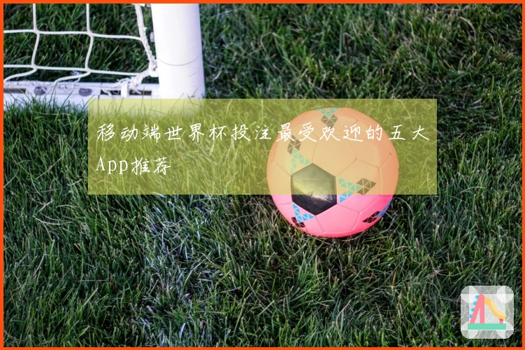 移动端世界杯投注最受欢迎的五大App推荐