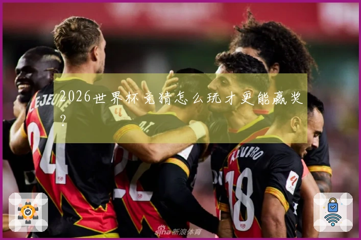2026世界杯竞猜怎么玩才更能赢奖？