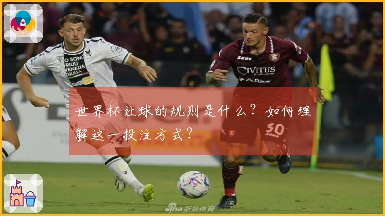 世界杯让球的规则是什么？如何理解这一投注方式？