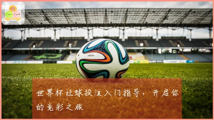 世界杯让球投注入门指导，开启你的竞彩之旅