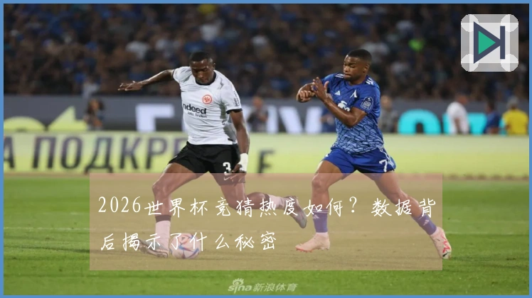 2026世界杯竞猜热度如何？数据背后揭示了什么秘密