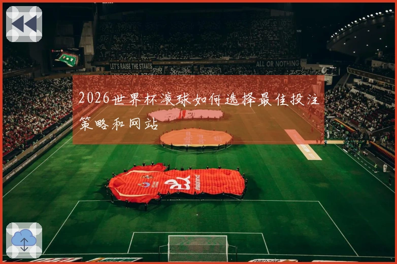 2026世界杯滚球如何选择最佳投注策略和网站