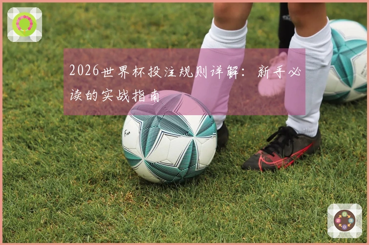 2026世界杯投注规则详解：新手必读的实战指南