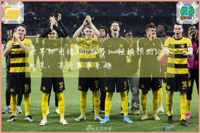 世界杯竞猜App推荐：轻松预测比赛结果，享受赛事乐趣