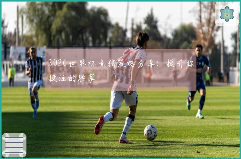 2026世界杯竞猜策略分享：提升你投注的胜算