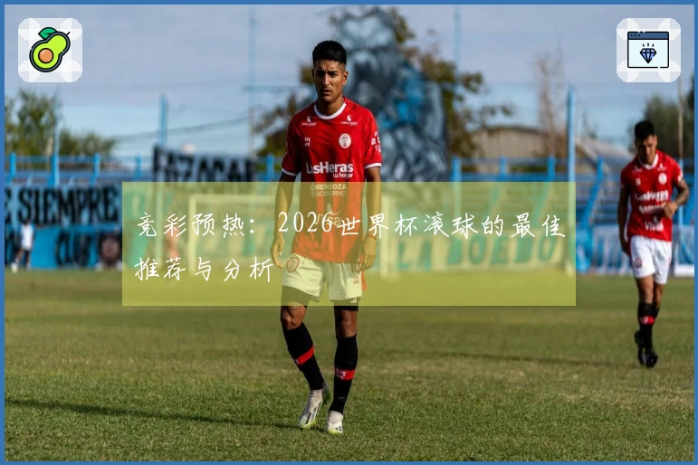 竞彩预热：2026世界杯滚球的最佳推荐与分析