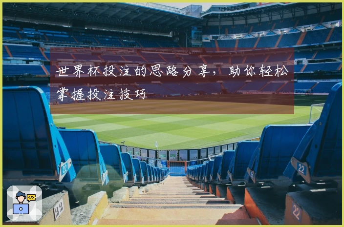 世界杯投注的思路分享，助你轻松掌握投注技巧
