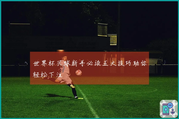世界杯买球新手必读五大技巧助你轻松下注