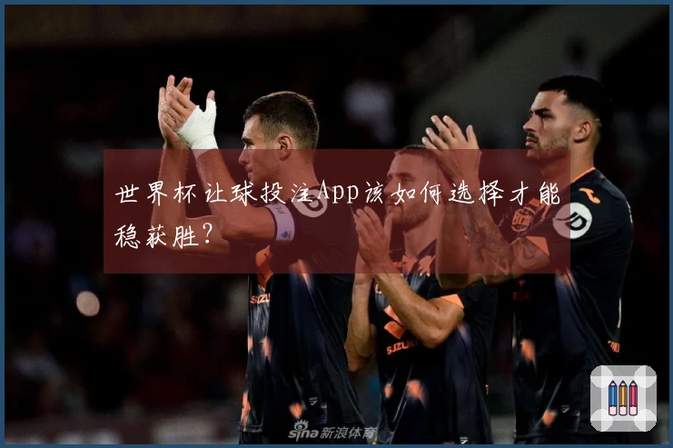 世界杯让球投注App该如何选择才能稳获胜？