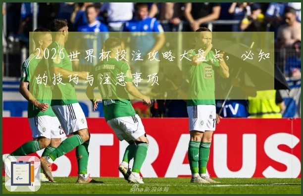2026世界杯投注攻略大盘点，必知的技巧与注意事项