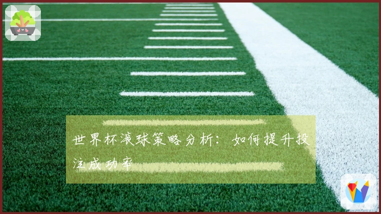 世界杯滚球策略分析：如何提升投注成功率