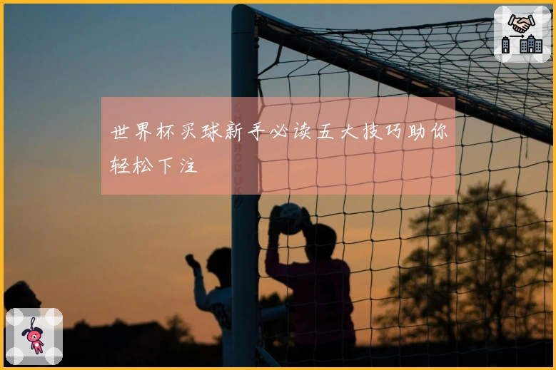 世界杯买球新手必读五大技巧助你轻松下注