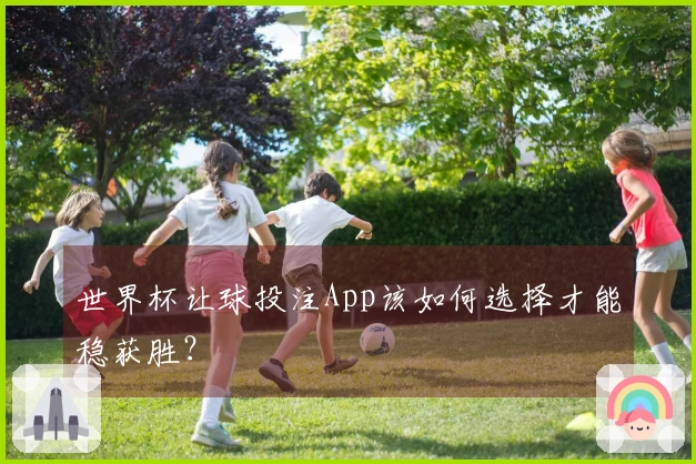 世界杯让球投注App该如何选择才能稳获胜？