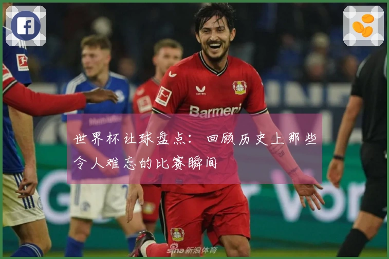 世界杯让球盘点：回顾历史上那些令人难忘的比赛瞬间