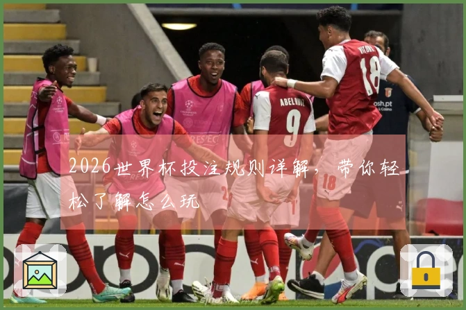 2026世界杯投注规则详解，带你轻松了解怎么玩