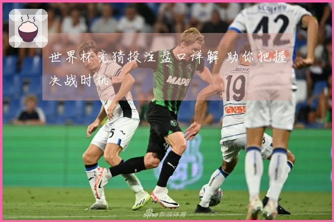世界杯竞猜投注盘口详解 助你把握决战时机