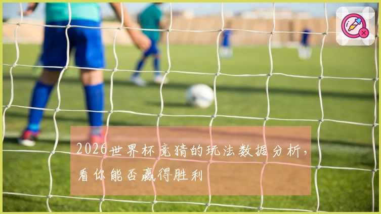 2026世界杯竞猜的玩法数据分析，看你能否赢得胜利